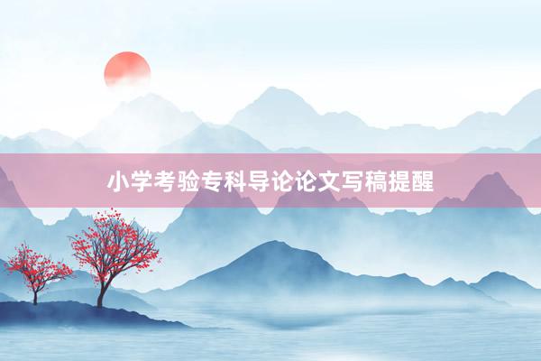 小学考验专科导论论文写稿提醒