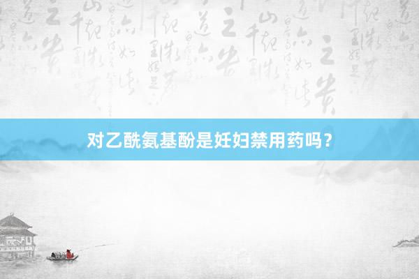 对乙酰氨基酚是妊妇禁用药吗？
