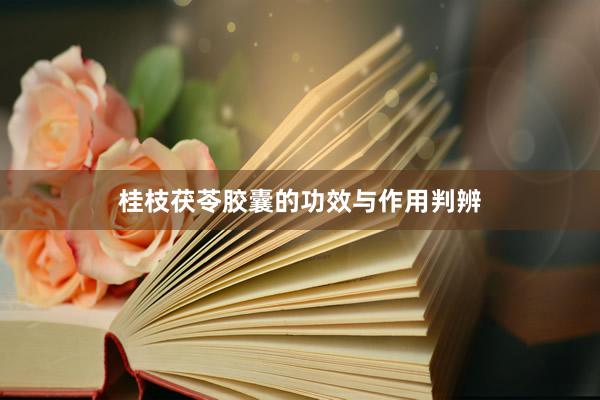桂枝茯苓胶囊的功效与作用判辨